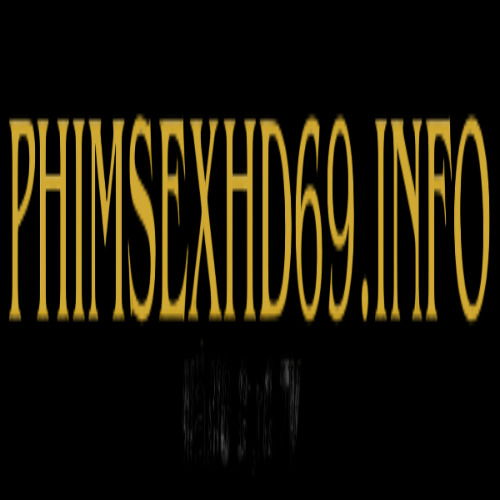 Phim sex hd – Tuyển chọn phim sex việt nam mới nhất, cập nhật liên tục