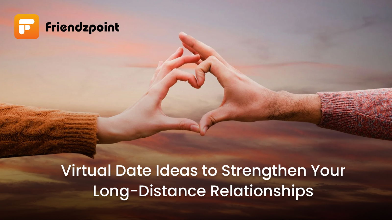 Virtual Date Ideas to Strengthen Your Long-Distance Relationships