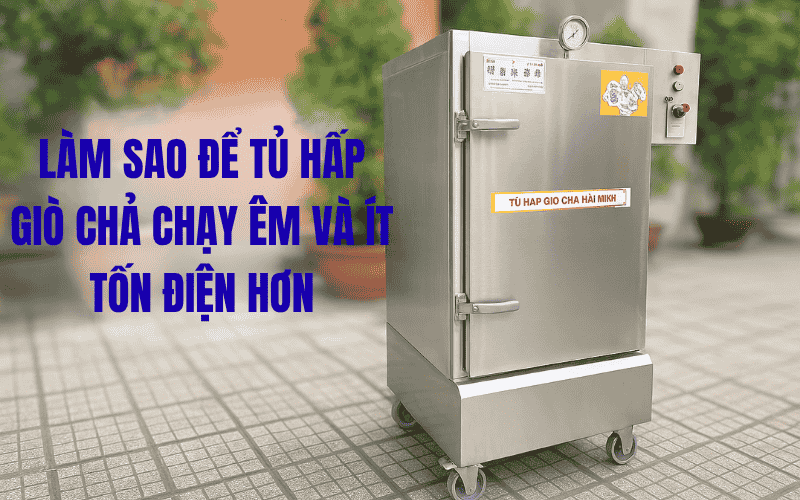 Làm Sao Để Tủ Hấp Giò Chả Chạy Êm Và Ít Tốn Điện Hơn