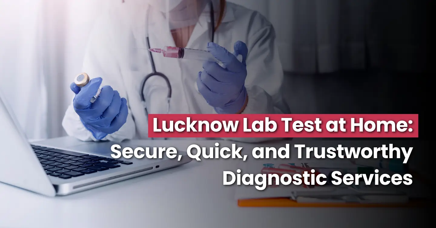 Lucknow Lab Test at Home: Secure, Quick, and Trustworthy Diagnostic Services