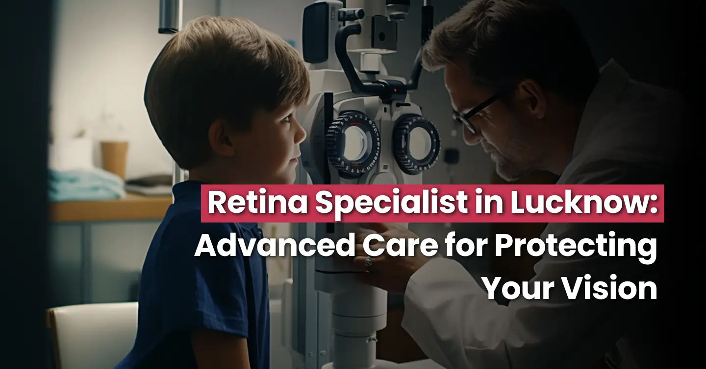 Retina Specialist in Lucknow: Advanced Care for Protecting Your Vision
