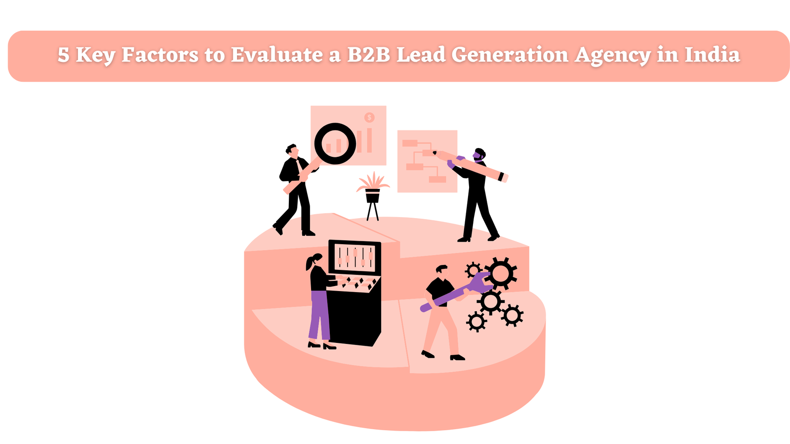 5 Key Factors to Evaluate a B2B Lead Generation Agency in India