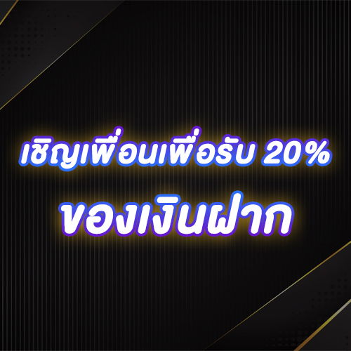 เชิญเพื่อนเพื่อรับ 20% ของเงินฝาก