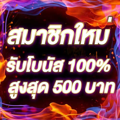 สมาชิกใหม่รับโบนัส​ 100% สูงสุด​ 500​ บาท