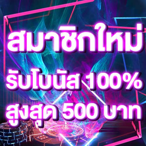 สมาชิกใหม่รับโบนัส​ 100% สูงสุด​ 500​ บาท