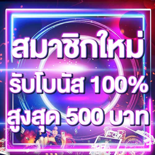 สมาชิกใหม่รับโบนัส​ 100% สูงสุด​ 500​ บาท