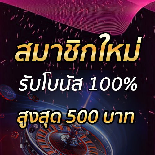 สมาชิกใหม่รับโบนัส​ 100% สูงสุด​ 500​ บาท