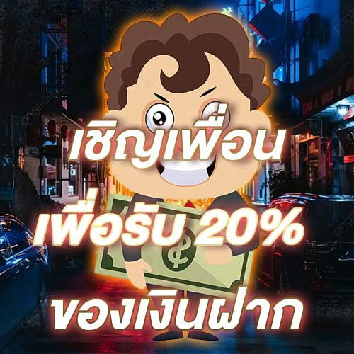 เชิญเพื่อนเพื่อรับ 20% ของเงินฝาก