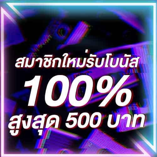 สมาชิกใหม่รับโบนัส​ 100% สูงสุด​ 500​ บาท