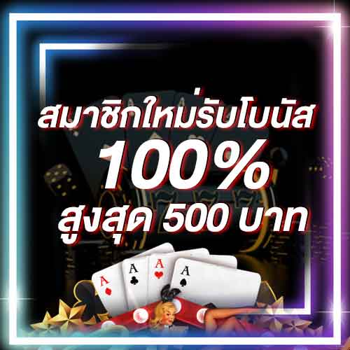 สมาชิกใหม่รับโบนัส​ 100% สูงสุด​ 500​ บาท