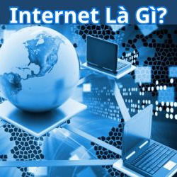 Internet là gì? Tóm tắt kiến thức CƠ BẢN về mạng Internet